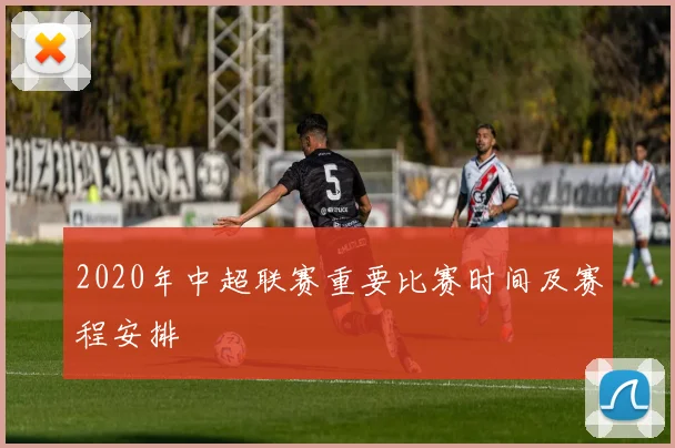 2020年中超联赛重要比赛时间及赛程安排