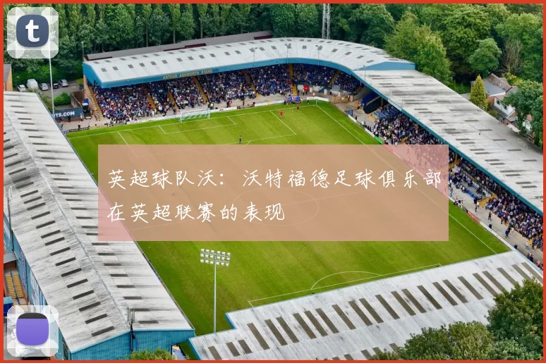 英超球队沃:沃特福德足球俱乐部在英超联赛的表现