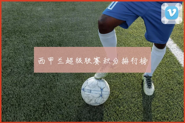 西甲兰超级联赛积分排行榜