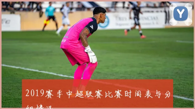 2019赛季中超联赛比赛时间表与分组情况