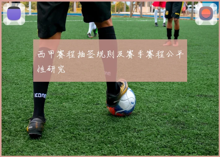西甲赛程抽签规则及赛季赛程公平性研究