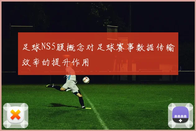 足球NS5膜概念对足球赛事数据传输效率的提升作用