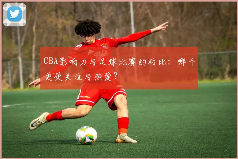 CBA影响力与足球比赛的对比：哪个更受关注与热爱？