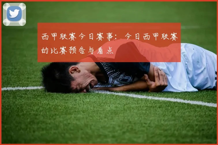 西甲联赛今日赛事：今日西甲联赛的比赛预告与看点