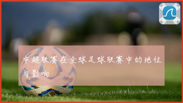 中超联赛在全球足球联赛中的地位与影响