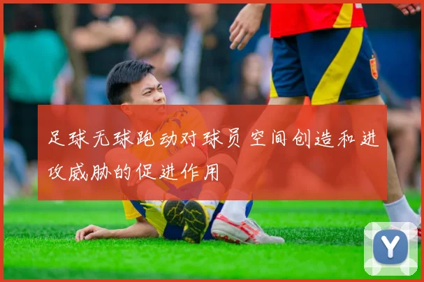 足球无球跑动对球员空间创造和进攻威胁的促进作用