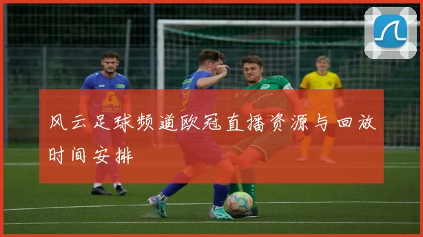 风云足球频道欧冠直播资源与回放时间安排
