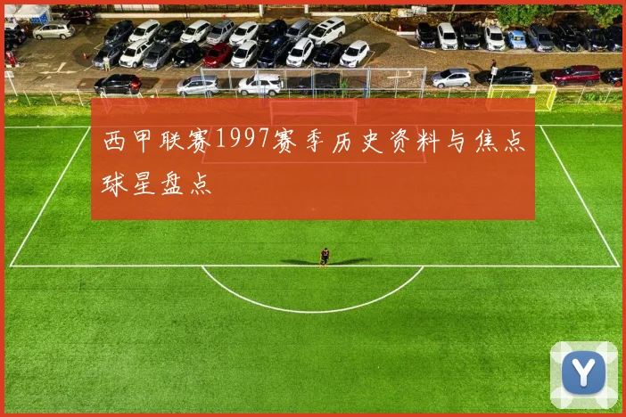西甲联赛1997赛季历史资料与焦点球星盘点
